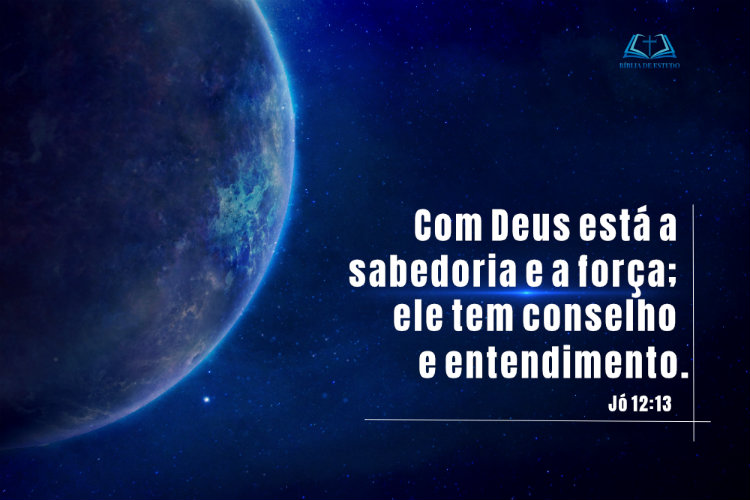 Jó 12:13 Com Deus está a sabedoria e a força...