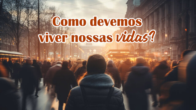 Como devemos viver nossas vidas?