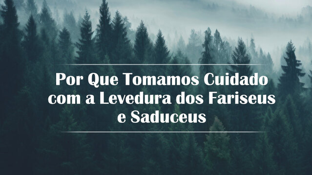 Por Que Tomamos Cuidado com a Levedura dos Fariseus e Saduceus