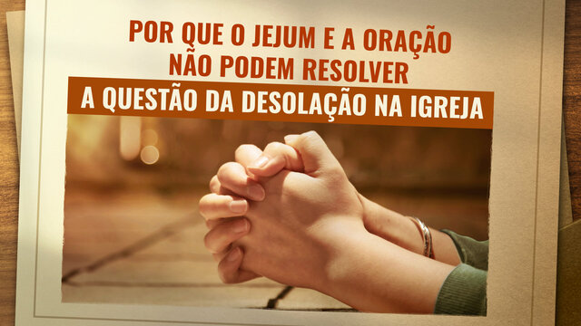 Por que o jejum e a oração não podem resolver a questão da desolação na igreja