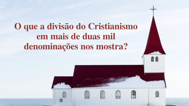 O que a divisão do Cristianismo em mais de duas mil denominações nos mostra?