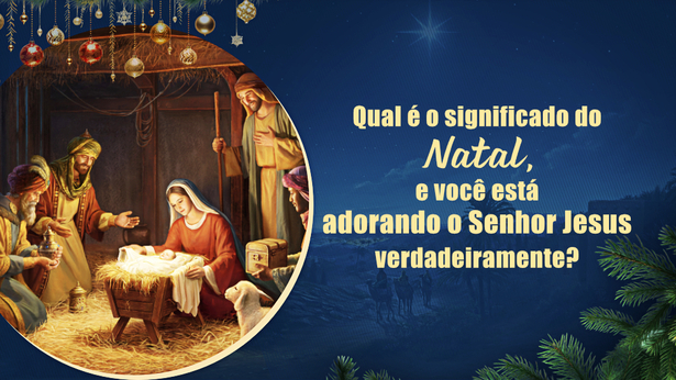 Qual é o significado do Natal, e você está adorando o Senhor Jesus verdadeiramente?