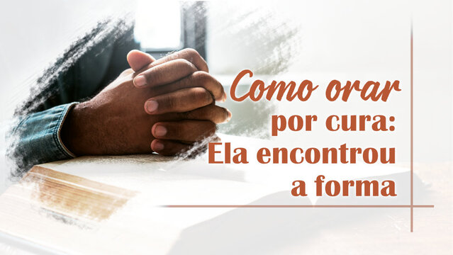 Como orar por cura: Ela encontrou a forma