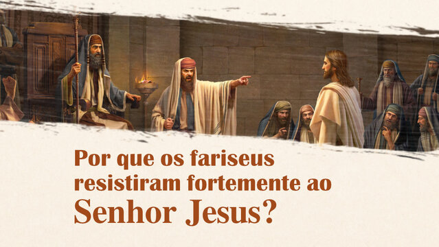 Por que os fariseus hipócritas resistiram ao Senhor Jesus?