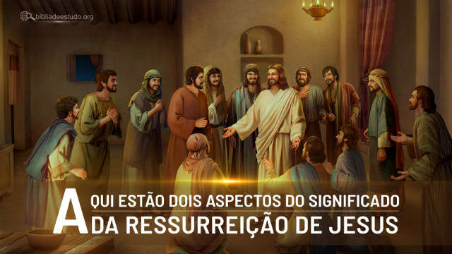 Aqui estão dois aspectos do significado da ressurreição de Jesus