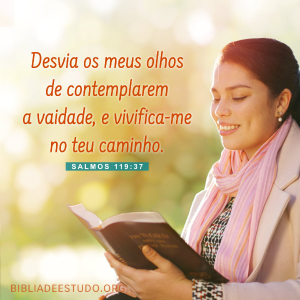 Salmos 119:37 - Desvia os meus olhos de contemplarem a vaidade, e vivifica-me no teu caminho
