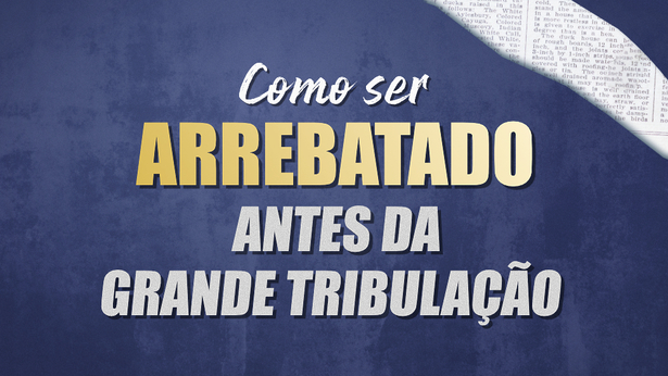 Como ser arrebatado antes da grande tribulação