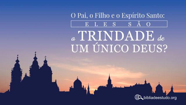 O Pai, o Filho e o Espírito Santo: Eles são a Trindade de um Único Deus?