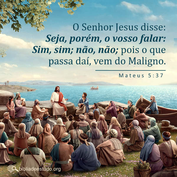 O Senhor Jesus disse:“Seja, porém, o vosso falar: Sim, sim; não, não; pois o que passa daí, vem do Maligno.” Mateus 5:37