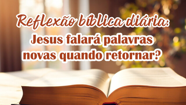 Reflexão bíblica diária: Jesus falará palavras novas quando retornar?