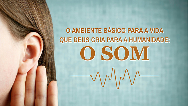 O ambiente básico para a vida que Deus cria para a humanidade: O som