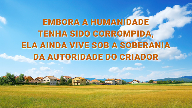 Embora a humanidade tenha sido corrompida, ela ainda vive sob a soberania da autoridade do Criador