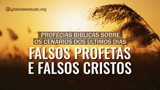 Profecias bíblicas sobre os cenários dos últimos dias – falsos profetas e falsos cristos