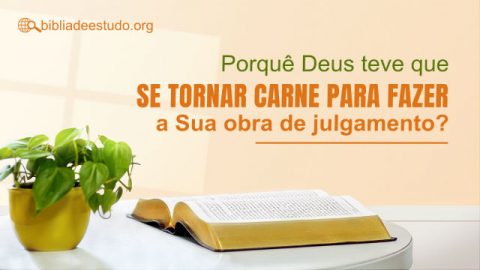 Porquê Deus teve que se tornar carne para fazer a Sua obra de julgamento?