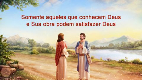Somente aqueles que conhecem Deus e Sua obra podem satisfazer Deus
