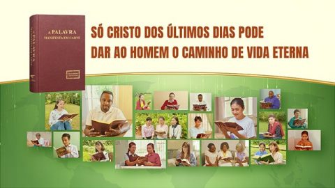 Só o Cristo dos últimos dias pode dar ao homem o caminho de vida eterna