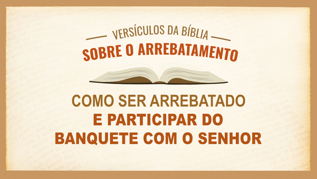 Versículos da Bíblia sobre o arrebatamento — Como ser arrebatado e participar do banquete com o Senhor