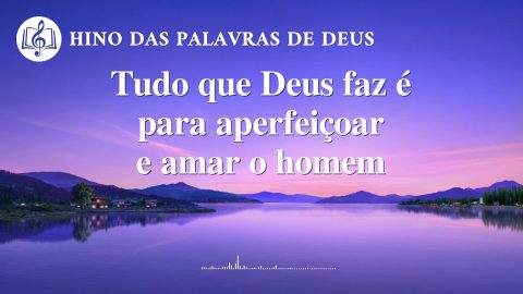 Tudo que Deus faz é para aperfeiçoar e amar o homem