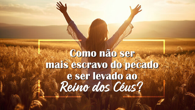 Como não ser mais escravo do pecado e ser levado ao Reino dos Céus?