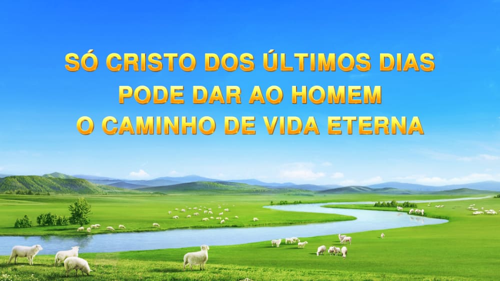 Só Cristo dos últimos dias pode dar ao homem o caminho de vida eterna