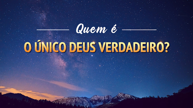 Quem é o único Deus verdadeiro?
