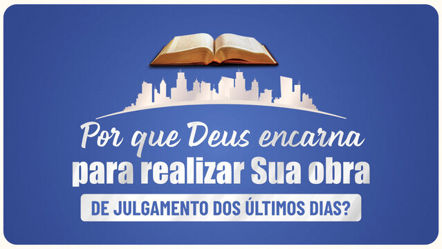 Por que Deus encarna para realizar Sua obra de julgamento dos últimos dias?