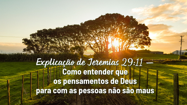Explicação de Jeremias 29:11 — Como entender que os pensamentos de Deus para com as pessoas não são maus
