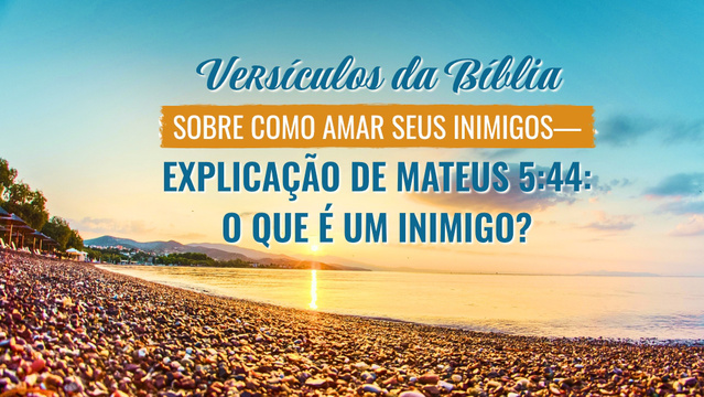 Versículos da Bíblia sobre como amar seus inimigos — Explicação de Mateus 5:44: O que é um inimigo?