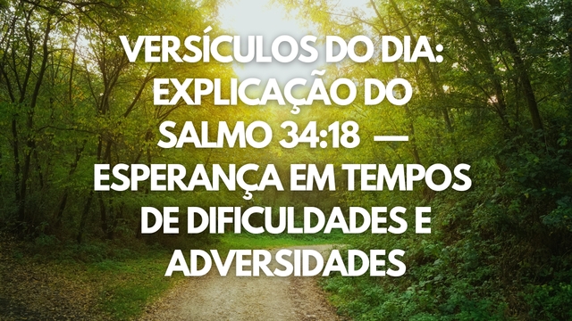 Versículos do Dia:  Explicação do Salmo 34:18 — Esperança em tempos de dificuldades e adversidades
