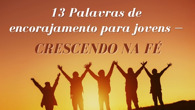 13 Palavras de encorajamento para jovens — Crescendo na fé