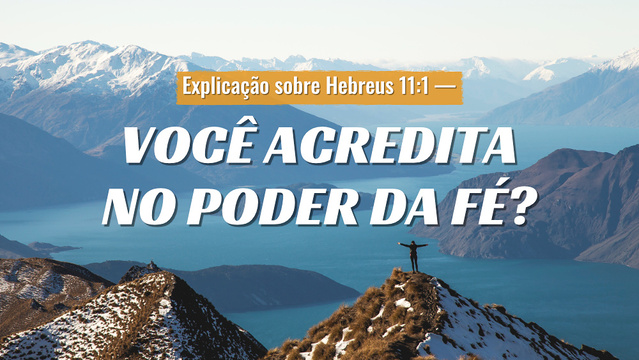 Explicação sobre Hebreus 11:1  — Você acredita no poder da fé?