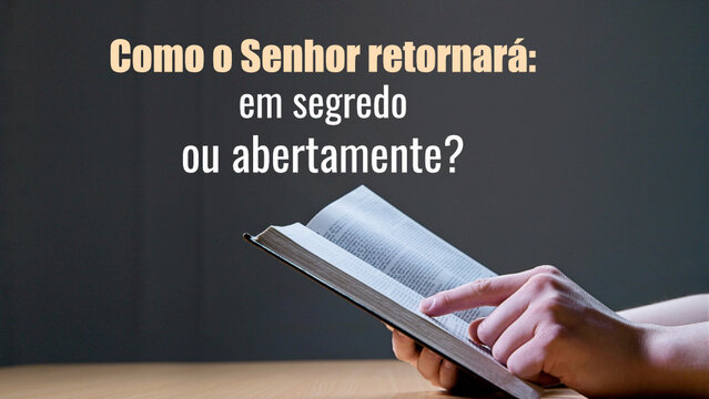 Como o Senhor retornará: em segredo ou abertamente?