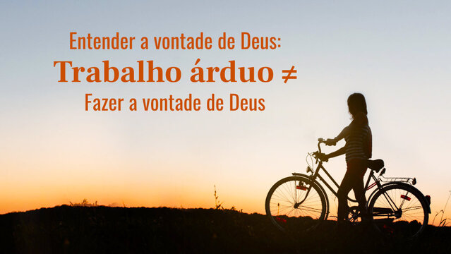 Entender a vontade de Deus: Trabalho árduo ≠ Fazer a vontade de Deus