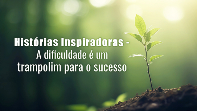 Histórias Inspiradoras - A dificuldade é um trampolim para o sucesso