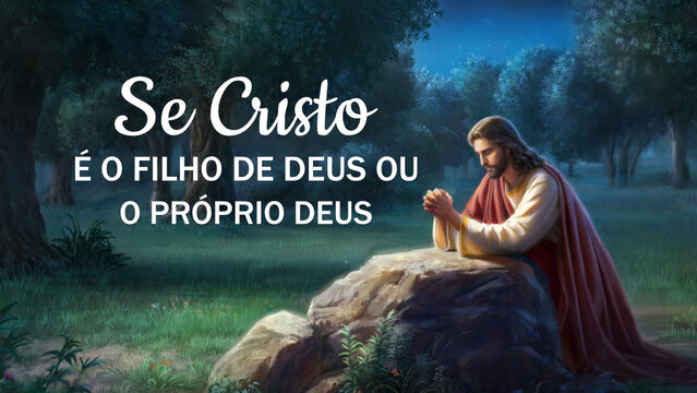 Se Cristo é o Filho de Deus ou o Próprio Deus