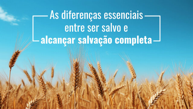 As diferenças essenciais entre ser salvo e alcançar salvação completa