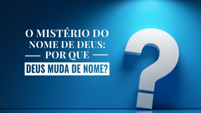 O mistério do nome de Deus: Por que Deus muda de nome?