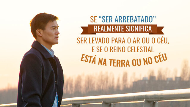 Se “ser arrebatado” realmente significa ser levado para o ar ou o céu, e se o reino celestial está na terra ou no céu