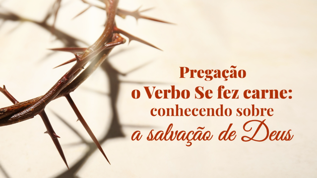 Pregação o verbo se fez carne: Conhecendo sobre a salvação de Deus