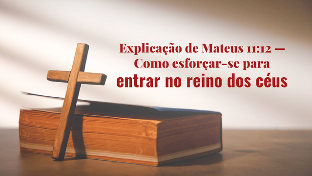 Explicação de Mateus 11:12 — Como esforçar-se para entrar no reino dos céus