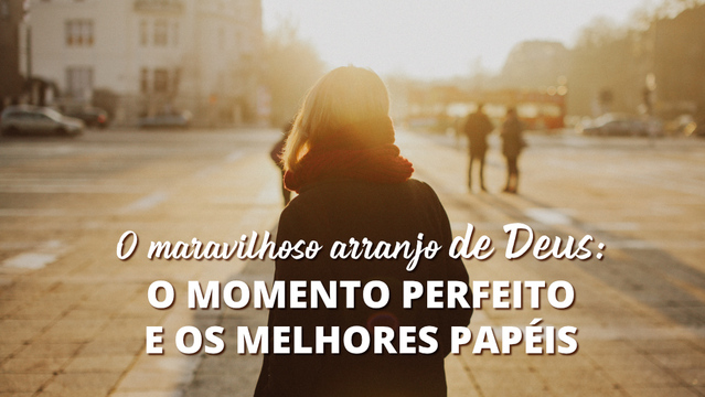 O maravilhoso arranjo de Deus: o momento perfeito e os melhores papéis