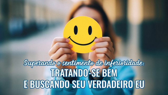 Superando o sentimento de inferioridade: tratando-se bem e buscando seu verdadeiro eu