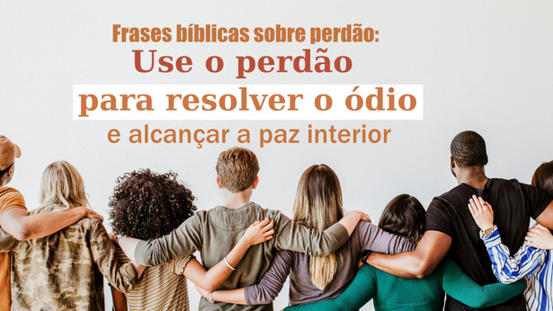 Frases bíblicas sobre perdão: Use o perdão para resolver o ódio e alcançar a paz interior